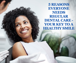 5 Reasons Everyone Needs Regular Dental Care - Your Key to a Healthy Smile